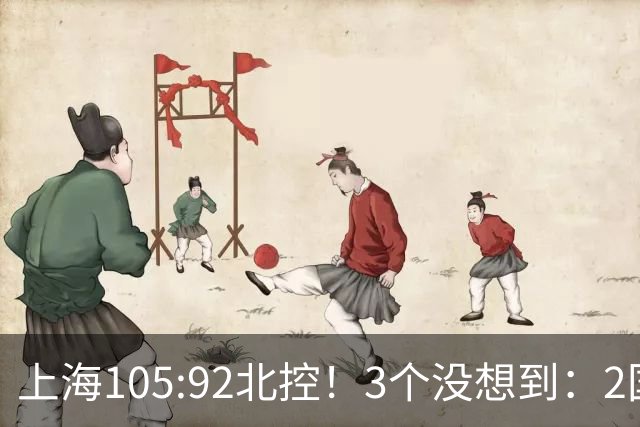 上海105:92北控！3个没想到：2国手对飙+残阵仍赢球，体现1优势