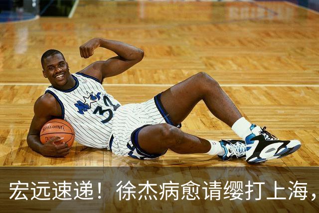 宏远速递！徐杰病愈请缨打上海，陈老板做重要决定，徐昕拉胯创纪录