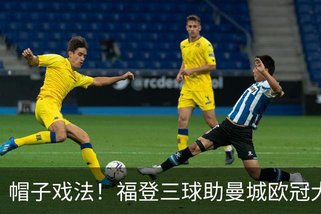 帽子戏法！福登三球助曼城欧冠大胜雅典AEK